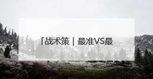 战术策｜最准VS最不准！准就是底气